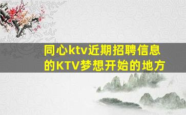 同心ktv近期招聘信息的KTV梦想开始的地方